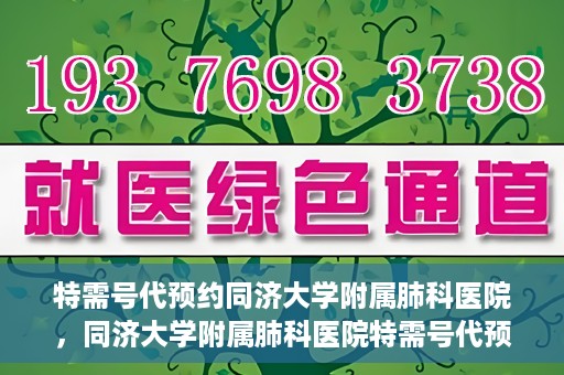 特需号代预约同济大学附属肺科医院，同济大学附属肺科医院特需号代预约服务启动