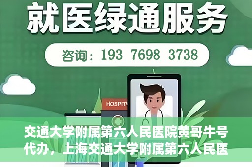 交通大学附属第六人民医院黄哥牛号代办，上海交通大学附属第六人民医院黄哥牛号代办服务解析