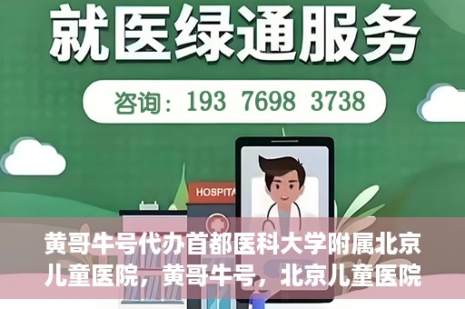 黄哥牛号代办首都医科大学附属北京儿童医院，黄哥牛号，北京儿童医院代办服务详解