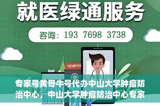 专家号黄哥牛号代办中山大学肿瘤防治中心，中山大学肿瘤防治中心专家号黄哥牛号代办服务揭秘