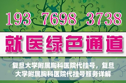 复旦大学附属胸科医院代挂号，复旦大学附属胸科医院代挂号服务详解