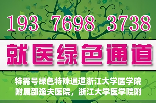 特需号绿色特殊通道浙江大学医学院附属邵逸夫医院，浙江大学医学院附属邵逸夫医院特需号绿色就医通道