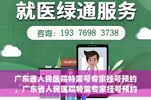 广东省人民医院特需号专家挂号预约，广东省人民医院特需专家挂号预约攻略