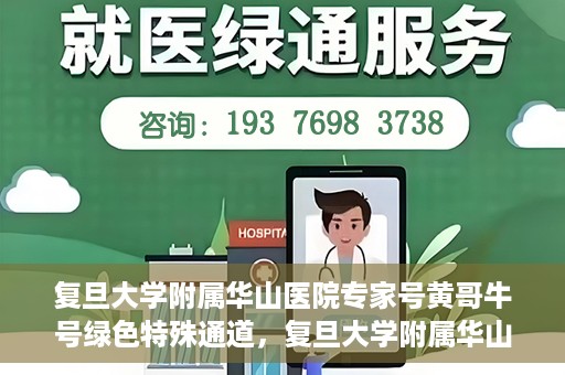 复旦大学附属华山医院专家号黄哥牛号绿色特殊通道，复旦大学附属华山医院专家号黄哥牛号，绿色特殊通道助您快速就医！