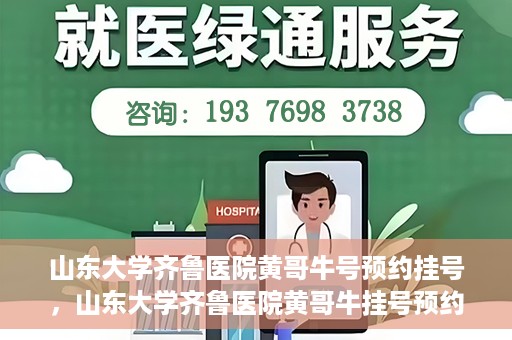 山东大学齐鲁医院黄哥牛号预约挂号，山东大学齐鲁医院黄哥牛挂号预约攻略