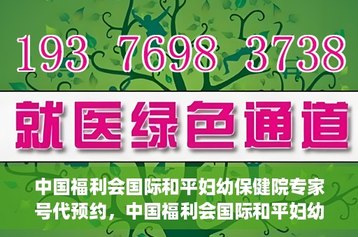 中国福利会国际和平妇幼保健院专家号代预约，中国福利会国际和平妇幼保健院专家号预约服务攻略