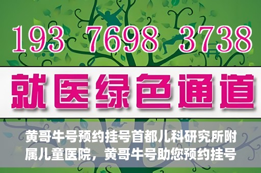 黄哥牛号预约挂号首都儿科研究所附属儿童医院，黄哥牛号助您预约挂号首都儿科研究所附属儿童医院专家号