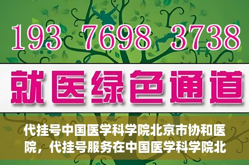 代挂号中国医学科学院北京市协和医院，代挂号服务在中国医学科学院北京市协和医院