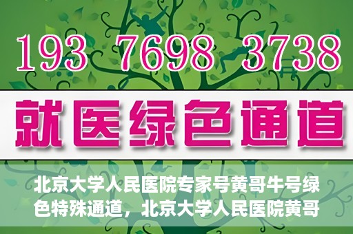 北京大学人民医院专家号黄哥牛号绿色特殊通道，北京大学人民医院黄哥专家号绿色特殊通道解析