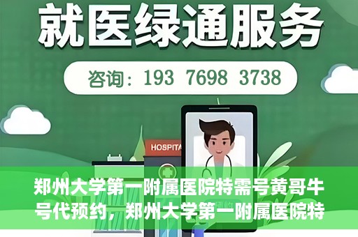 郑州大学第一附属医院特需号黄哥牛号代预约，郑州大学第一附属医院特需号名医黄哥牛号预约服务解析