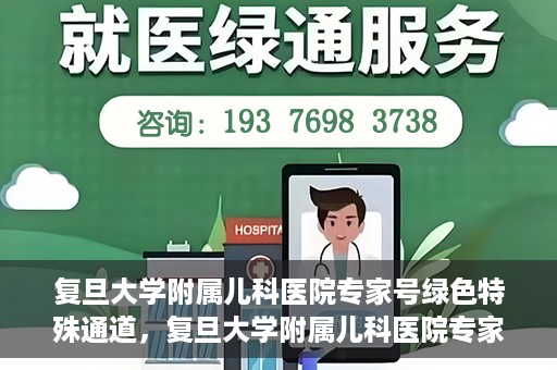 复旦大学附属儿科医院专家号绿色特殊通道，复旦大学附属儿科医院专家号绿色通道，为特殊需求患者提供便捷就医体验