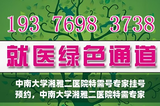 中南大学湘雅二医院特需号专家挂号预约，中南大学湘雅二医院特需专家挂号预约攻略