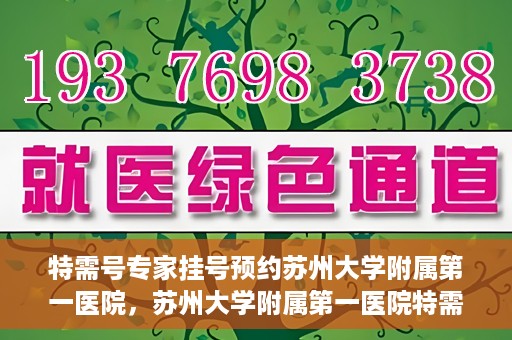特需号专家挂号预约苏州大学附属第一医院，苏州大学附属第一医院特需专家挂号预约攻略