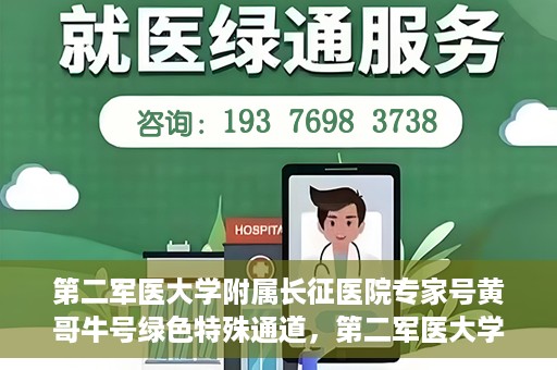 第二军医大学附属长征医院专家号黄哥牛号绿色特殊通道，第二军医大学附属长征医院专家号黄哥牛号，绿色特殊通道的医学力量