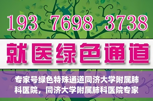 专家号绿色特殊通道同济大学附属肺科医院，同济大学附属肺科医院专家号绿色特殊通道解析