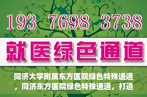 同济大学附属东方医院绿色特殊通道，同济东方医院绿色特殊通道，打造健康之路的新篇章