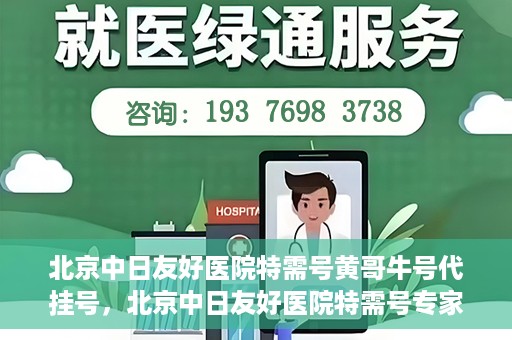 北京中日友好医院特需号黄哥牛号代挂号，北京中日友好医院特需号专家黄哥牛挂号攻略