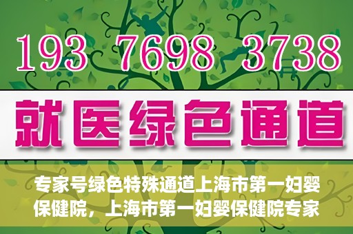 专家号绿色特殊通道上海市第一妇婴保健院，上海市第一妇婴保健院专家号绿色特殊通道服务解析