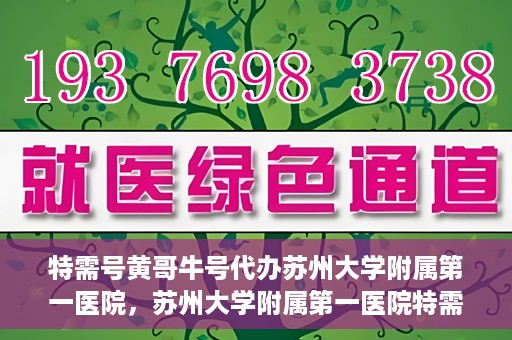 特需号黄哥牛号代办苏州大学附属第一医院，苏州大学附属第一医院特需号黄哥牛号代办服务详解