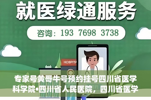 专家号黄哥牛号预约挂号四川省医学科学院•四川省人民医院，四川省医学科学院·四川省人民医院专家号黄哥牛号预约挂号指南