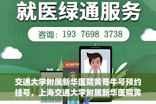 交通大学附属新华医院黄哥牛号预约挂号，上海交通大学附属新华医院黄哥牛号预约挂号攻略
