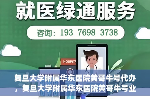 复旦大学附属华东医院黄哥牛号代办，复旦大学附属华东医院黄哥牛号业务代办攻略