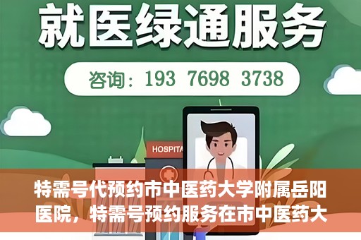 特需号代预约市中医药大学附属岳阳医院，特需号预约服务在市中医药大学附属岳阳医院开通