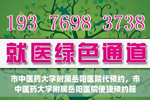 市中医药大学附属岳阳医院代预约，市中医药大学附属岳阳医院便捷预约服务启动
