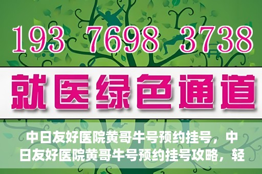中日友好医院黄哥牛号预约挂号，中日友好医院黄哥牛号预约挂号攻略，轻松挂号，健康无忧！