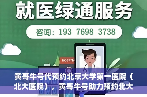 黄哥牛号代预约北京大学第一医院（北大医院），黄哥牛号助力预约北大医院——北京大学第一医院权威预约服务开启
