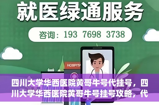 四川大学华西医院黄哥牛号代挂号，四川大学华西医院黄哥牛号挂号攻略，代挂号详解