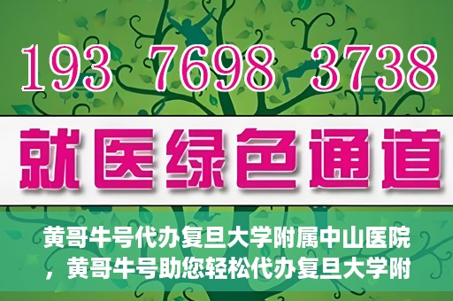 黄哥牛号代办复旦大学附属中山医院，黄哥牛号助您轻松代办复旦大学附属中山医院事务