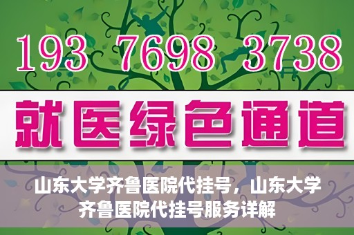 山东大学齐鲁医院代挂号，山东大学齐鲁医院代挂号服务详解