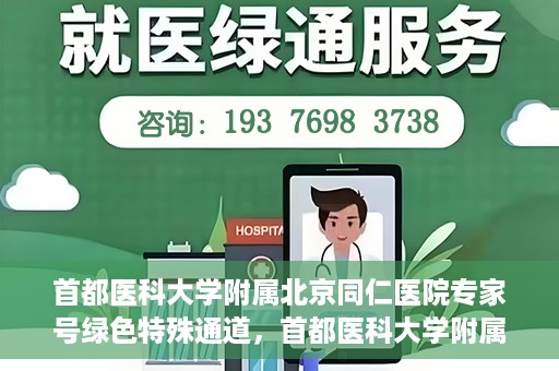 首都医科大学附属北京同仁医院专家号绿色特殊通道，首都医科大学附属北京同仁医院专家号绿色通道介绍及体验