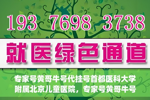 专家号黄哥牛号代挂号首都医科大学附属北京儿童医院，专家号黄哥牛号代挂号，北京儿童医院挂号新攻略