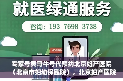 专家号黄哥牛号代预约北京妇产医院（北京市妇幼保健院），北京妇产医院（北京市妇幼保健院）专家号黄哥牛号预约服务启动