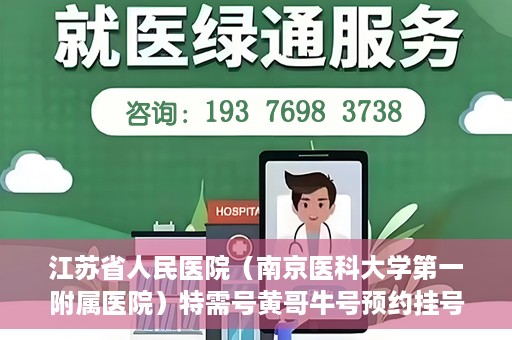 江苏省人民医院（南京医科大学第一附属医院）特需号黄哥牛号预约挂号，江苏省人民医院特需号黄哥牛号预约挂号攻略