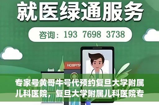 专家号黄哥牛号代预约复旦大学附属儿科医院，复旦大学附属儿科医院专家号黄哥牛号预约服务解析