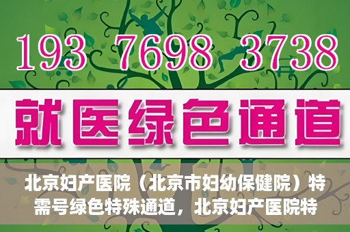 北京妇产医院（北京市妇幼保健院）特需号绿色特殊通道，北京妇产医院特需号绿色通道的温馨服务之道