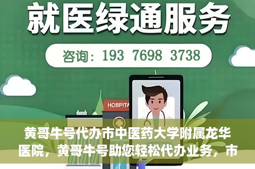 黄哥牛号代办市中医药大学附属龙华医院，黄哥牛号助您轻松代办业务，市中医药大学附属龙华医院专业服务体验