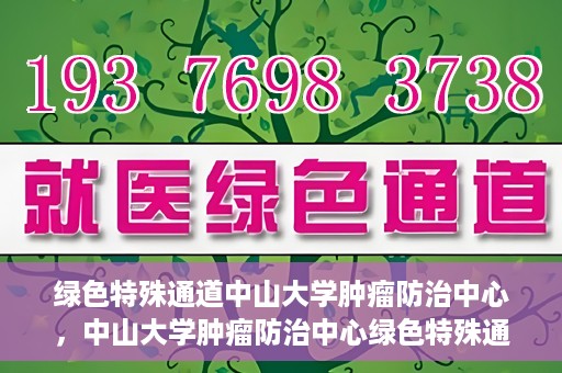 绿色特殊通道中山大学肿瘤防治中心，中山大学肿瘤防治中心绿色特殊通道，守护生命之光