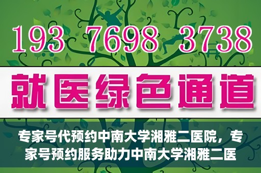 专家号代预约中南大学湘雅二医院，专家号预约服务助力中南大学湘雅二医院挂号体验升级