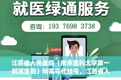 江苏省人民医院（南京医科大学第一附属医院）特需号代挂号，江苏省人民医院特需号代挂号服务详解