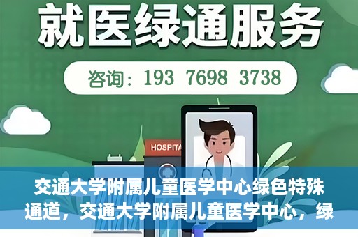 交通大学附属儿童医学中心绿色特殊通道，交通大学附属儿童医学中心，绿色特殊通道，守护儿童健康之路