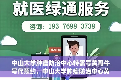 中山大学肿瘤防治中心特需号黄哥牛号代预约，中山大学肿瘤防治中心黄哥牛号特需预约服务解析