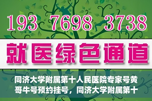 同济大学附属第十人民医院专家号黄哥牛号预约挂号，同济大学附属第十人民医院专家黄哥牛号预约挂号攻略