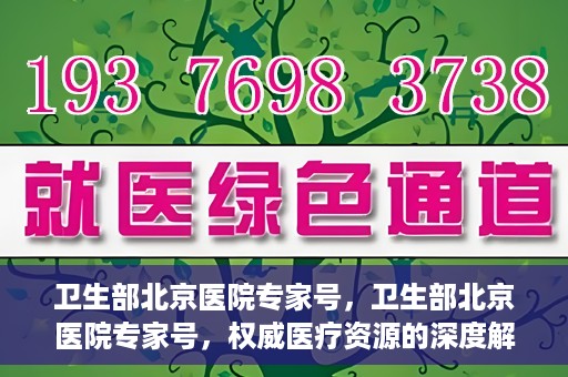 卫生部北京医院专家号，卫生部北京医院专家号，权威医疗资源的深度解读