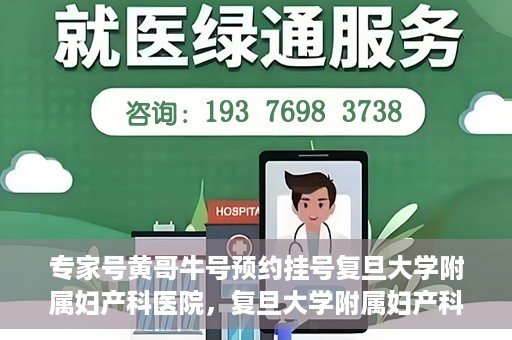 专家号黄哥牛号预约挂号复旦大学附属妇产科医院，复旦大学附属妇产科医院专家号黄哥牛号预约挂号指南