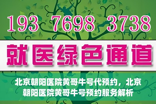 北京朝阳医院黄哥牛号代预约，北京朝阳医院黄哥牛号预约服务解析