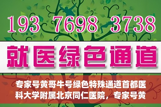专家号黄哥牛号绿色特殊通道首都医科大学附属北京同仁医院，专家号黄哥牛号，北京同仁医院开辟绿色特殊通道助力患者就医体验提升